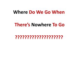 Where Do We Go When There’s Nowhere To Go ????????????????????