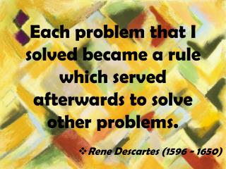 Each problem that I solved became a rule which served afterwards to solve other problems.