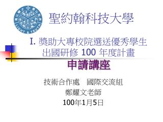 聖約翰科技大學 I. 獎助大專校院選送優秀學生 出國研修 100 年度計畫 申請講座