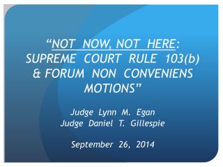 “ NOT NOW, NOT HERE : SUPREME COURT RULE 103(b) &amp; FORUM NON CONVENIENS MOTIONS”