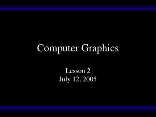 Computer Graphics Lesson 2 July 12, 2005