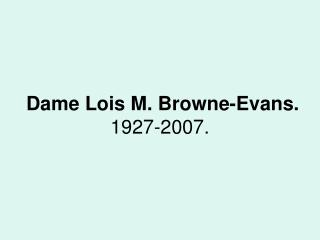 Dame Lois M. Browne-Evans. 1927-2007.