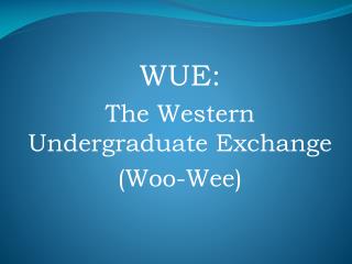 WUE: The Western Undergraduate Exchange (Woo-Wee)