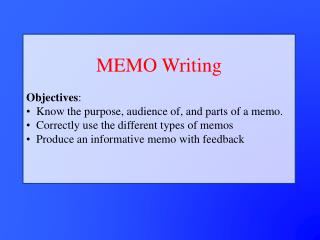 MEMO Writing Objectives : Know the purpose, audience of, and parts of a memo.