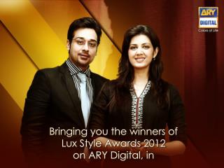 Bringing you the winners of Lux Style Awards 2012 on ARY Digital, in