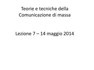 Teorie e tecniche della Comunicazione di massa Lezione 7 – 14 maggio 2014