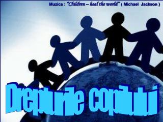 Muzica : “Children – heal the world” ( Michael Jackson )