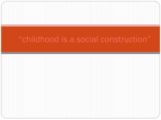 “childhood is a social construction”