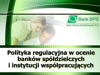 Polityka regulacyjna w ocenie banków spółdzielczych i instytucji współpracujących