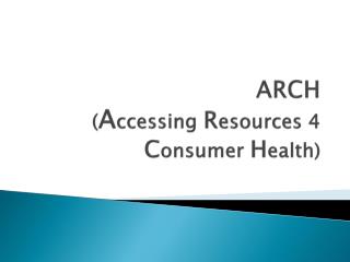 ARCH ( A ccessing R esources 4 C onsumer H ealth)