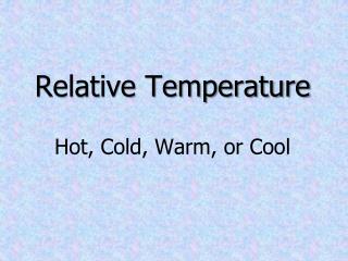 Relative Temperature Hot, Cold, Warm, or Cool