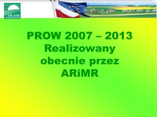 PROW 2007 – 2013 Realizowany obecnie przez ARiMR