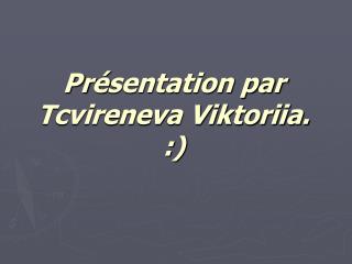 Pr é sentation par Tcvireneva Viktoriia. :)