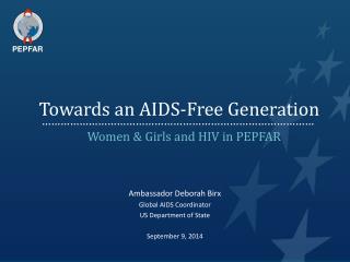 Towards an AIDS-Free Generation Women &amp; Girls and HIV in PEPFAR