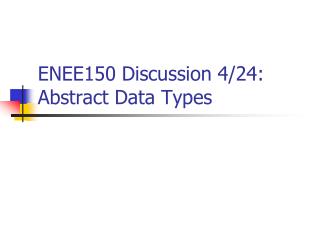 ENEE150 Discussion 4/24: Abstract Data Types