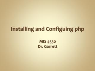 Installing and Configuing php MIS 4530 Dr. Garrett