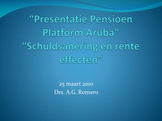 “ Presentatie Pensioen Platform Aruba” “ Schuldsanering en rente effecten ”