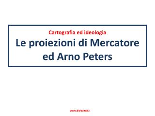 Cartografia ed ideologia Le proiezioni di Mercatore ed Arno Peters