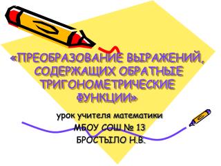 «ПРЕОБРАЗОВАНИЕ ВЫРАЖЕНИЙ, СОДЕРЖАЩИХ ОБРАТНЫЕ ТРИГОНОМЕТРИЧЕСКИЕ ФУНКЦИИ»