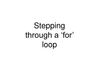 Stepping through a ‘for’ loop