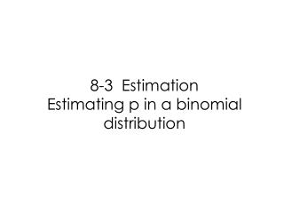 8-3 Estimation Estimating p in a binomial distribution