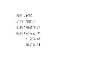 題目： HTC 組別：第四組 組長：曾昱翔 31 組員：紀福恩 23 江冠群 43 戴紹恩 48
