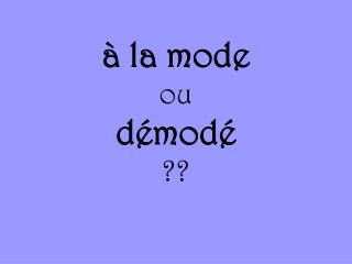 à la mode ou démodé ??