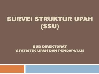 survei struktur upah ( ssu ) Sub DirEktorat Statistik Upah dan Pendapatan