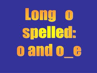 Long o spelled: o and o_e