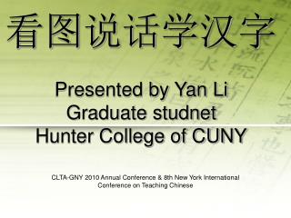 看图说话学汉字 Presented by Yan Li Graduate studnet Hunter College of CUNY