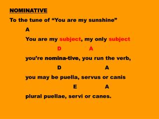 NOMINATIVE To the tune of “You are my sunshine” 	A 	You are my subject , my only subject