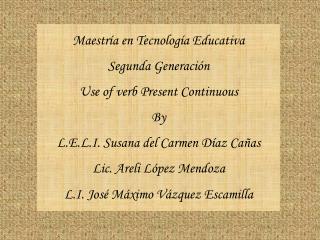 Maestría en Tecnología Educativa Segunda Generación Use of verb Present Continuous By