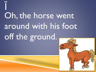 Oh, the horse went around with his foot off the ground.