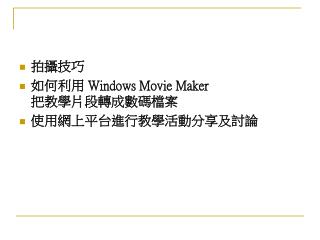 拍攝技巧 如何利用 Windows Movie Maker 把 教 學片段轉成 數 碼檔案 使用網上平台進行教學活動分享及討論