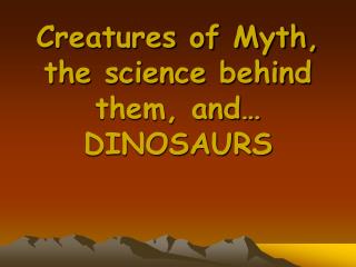 Creatures of Myth, the science behind them, and… DINOSAURS