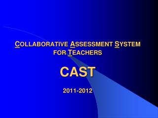 C OLLABORATIVE A SSESSMENT S YSTEM FOR T EACHERS CAST 2011-2012