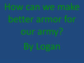 How can we make better armor for our army? By Logan