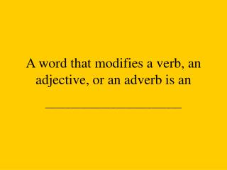 A word that modifies a verb, an adjective, or an adverb is an