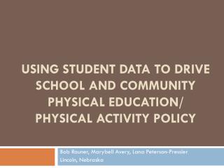 USING STUDENT DATA TO DRIVE SCHOOL AND COMMUNITY PHYSICAL EDUCATION/ PHYSICAL ACTIVITY POLICY