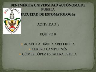 BENEMÉRITA UNIVERSIDAD AUTÓNOMA DE PUEBLA FACULTAD DE ESTOMATOLOGIA ACTIVIDAD 3 EQUIPO 8
