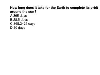 How long does it take for the Earth to complete its orbit around the sun? 365 days 28.5 days