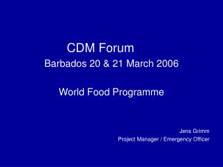CDM Forum Barbados 20 &amp; 21 March 2006 World Food Programme Jens Grimm