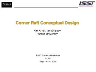 Corner Raft Conceptual Design Kirk Arndt, Ian Shipsey Purdue University
