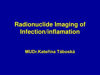 Radionuclide Imaging of Infection/inflamation MUDr.Kateřina Táboská