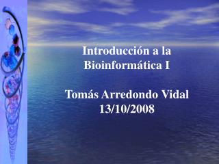 Introducción a la Bioinformática I Tom á s Arredondo Vidal 13/10/2008