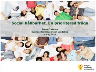 Social hållbarhet. En prioriterad fråga Jonas Frykman Sveriges Kommuner och Landsting 6 maj, 2014