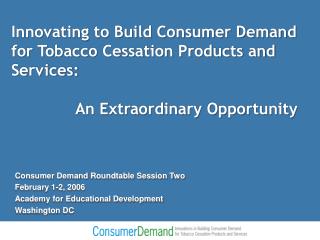 Innovating to Build Consumer Demand for Tobacco Cessation Products and Services: 		An Extraordinary Opportunity