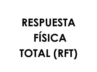 RESPUESTA FÍSICA TOTAL (RFT)