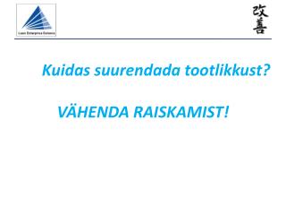 Kuidas suurendada tootlikkust? VÄHENDA RAISKAMIST!