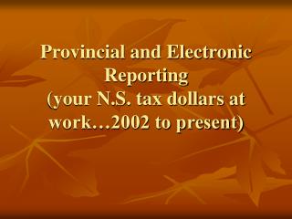 Provincial and Electronic Reporting (your N.S. tax dollars at work…2002 to present)